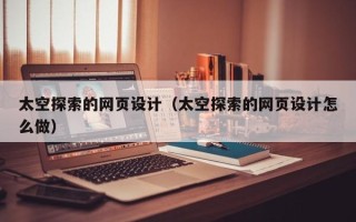 昌吉太空探索的网页设计（太空探索的网页设计怎么做）