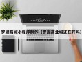 昌吉罗湖商城小程序制作（罗湖商业城还在开吗）