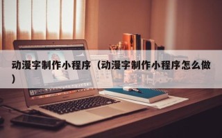 昌吉动漫字制作小程序（动漫字制作小程序怎么做）